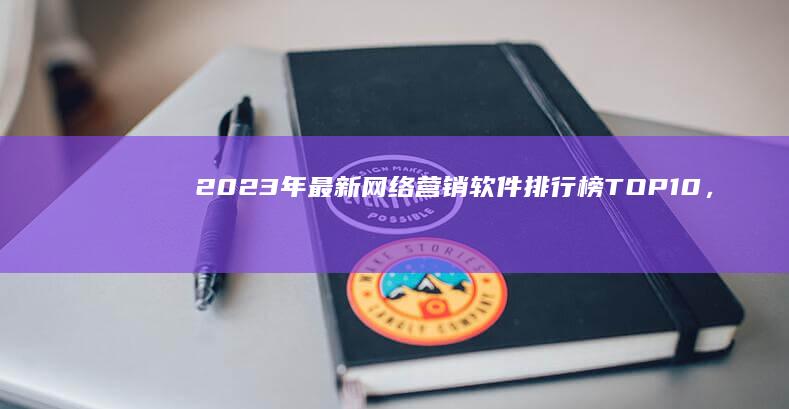 2023年最新网络营销软件排行榜TOP10，高效工具大比拼