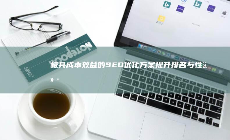 极具成本效益的SEO优化方案：提升排名与性价比并重